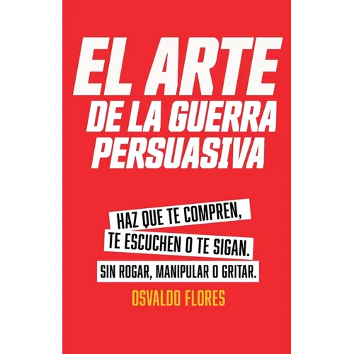 El Arte de la Guerra Persuasiva: Descubre los secretos de la persuasión estratégica, cómo influir, convencer y ganar a cualquier audiencia