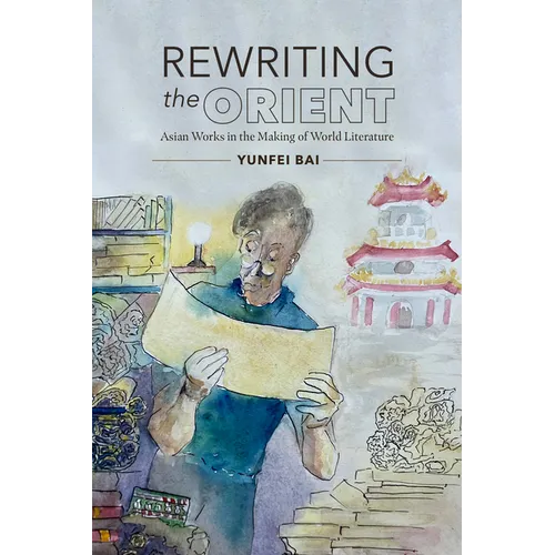 Rewriting the Orient: Asian Works in the Making of World Literature