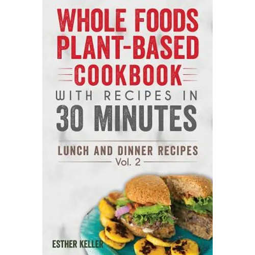 Whole Foods Plant-based Cookbook With Recipes In 30 Minutes (Lunch And Dinner Recipes) Vol. 2