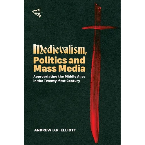 Medievalism, Politics and Mass Media: Appropriating the Middle Ages in the Twenty-First Century