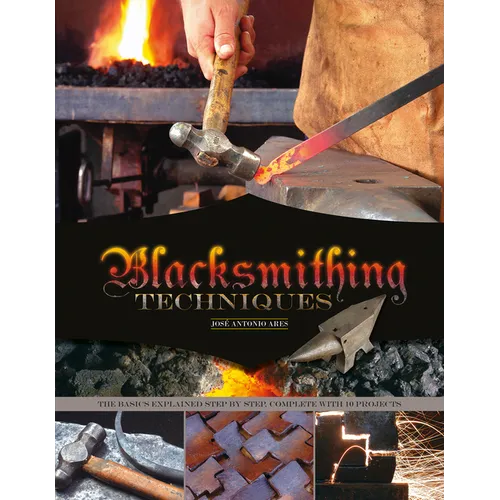 Blacksmithing Techniques: The Basics Explained Step by Step, Complete with 10 Projects