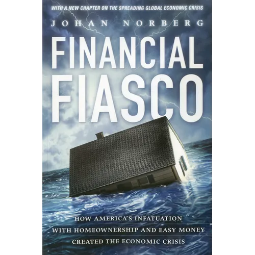Financial Fiasco: How America's Infatuation with Home Ownership and Easy Money Created the Economic Crisis