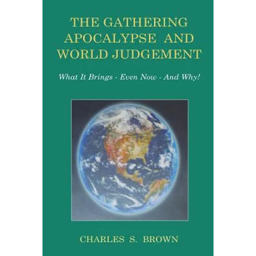 The Gathering Apocalypse and World Judgement: What it Brings - Even Now - And Why!