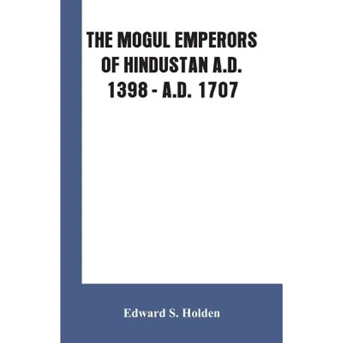 The Mogul Emperors of Hindustan A.D. 1398 - A.D. 1707 - Paperback