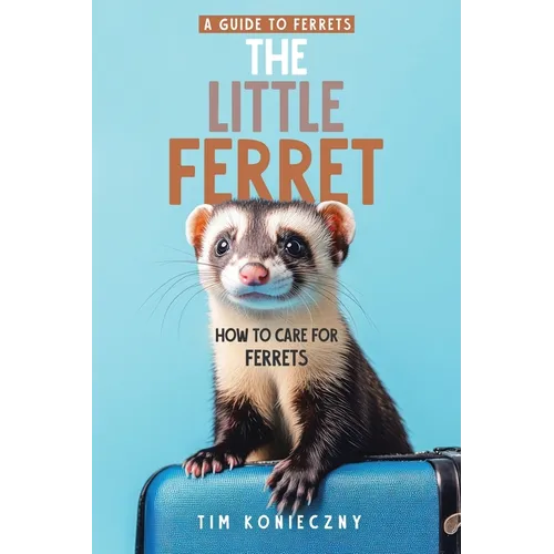 The Little Ferret: How to Care for Ferrets