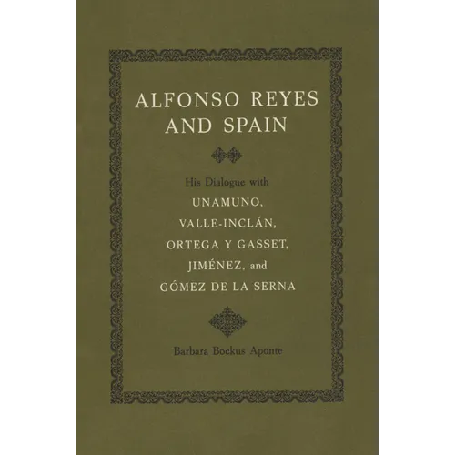 Alfonso Reyes and Spain: His Dialogue with Unamuno, Valle-Inclán, Ortega Y Gasset, Jiménez, and Gómez de la Serna - Paperback