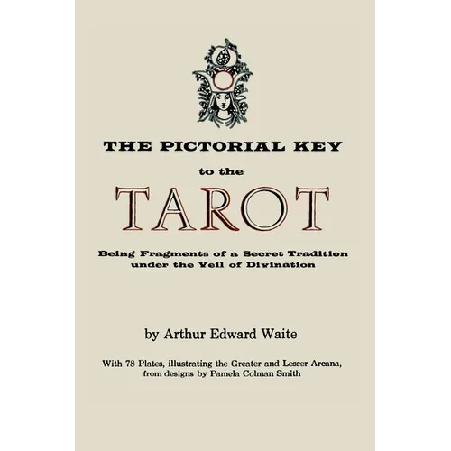 The Pictorial Key to the Tarot: Being Fragments of a Secret Tradition Under the Veil of Divination. Illustrated with 78 Tarot Cards