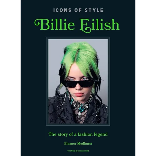 Icons of Style: Billie Eilish: The Story of a Fashion Legend