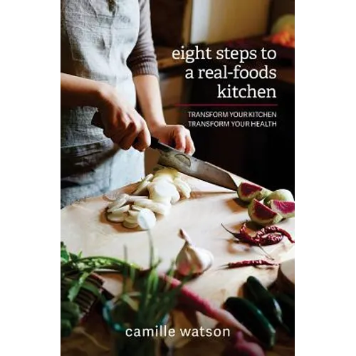 8 Steps to a Real-Foods Kitchen: Transform Your Kitchen, Transform Your Health