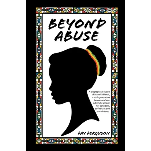 Beyond Abuse: A biographical fiction of Marcella March, a sixth generation Jamaican whose adversities made her confident, self-reliant and emboldened.