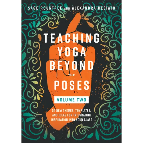 Teaching Yoga Beyond the Poses, Volume 2: 54 New Themes, Templates, and Ideas for Integrating Inspiration Into Your Class