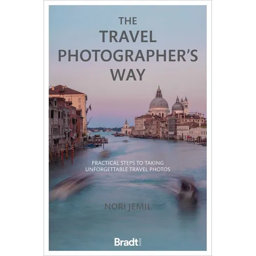 The Travel Photographer's Way: Practical Steps to Taking Unforgettable Travel Photos