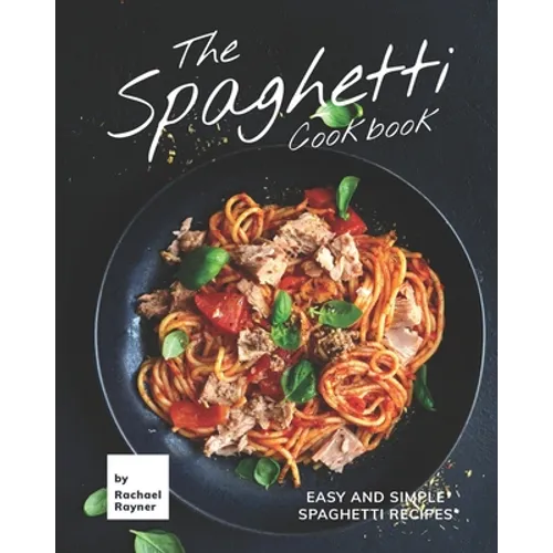 The Spaghetti Cookbook: Easy and Simple Spaghetti Recipes