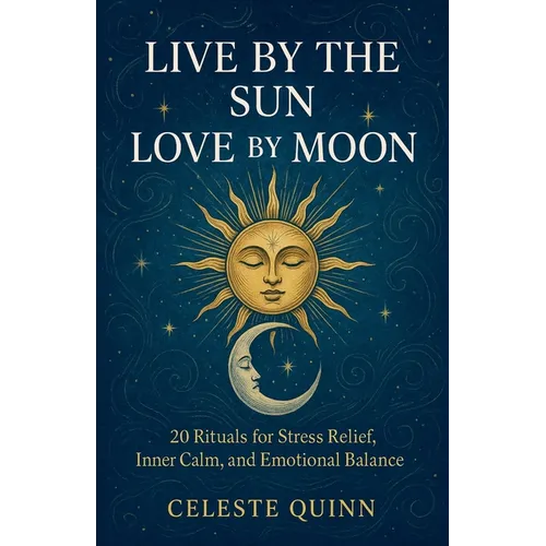 Live by the Sun, Love by the Moon: 20 Rituals for Stress Relief, Inner Calm, and Emotional Balance