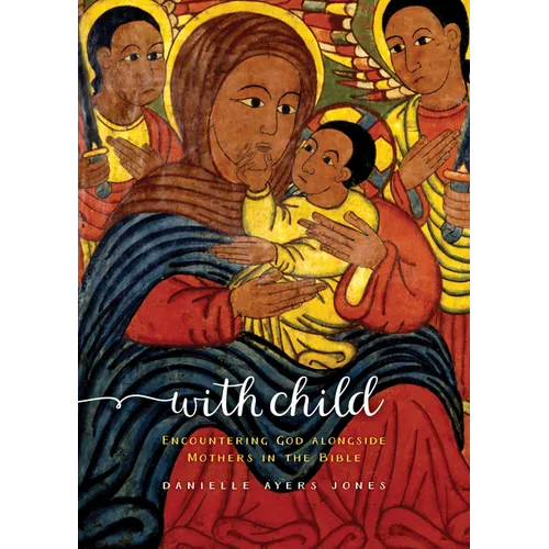 With Child: Encountering God Alongside Mothers in the Bible
