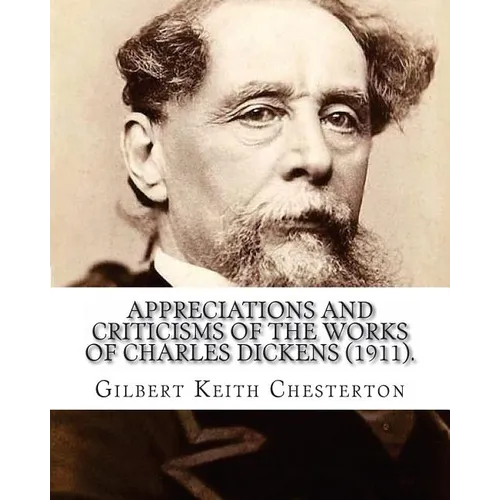 Appreciations and Criticisms of the Works of Charles Dickens (1911). By: Gilbert Keith Chesterton: Charles John Huffam Dickens ( 7 February 1812 - 9 J