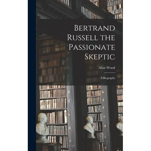 Bertrand Russell the Passionate Skeptic; a Biography