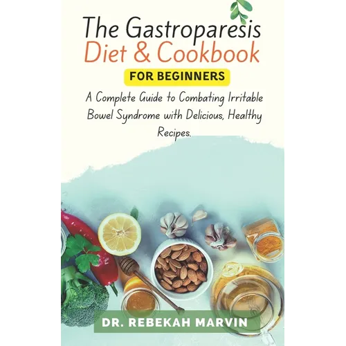 The Gastroparesis Diet & Cookbook For Beginners: A Complete Guide to Combating Irritable Bowel Syndrome with Delicious, Healthy Recipes.