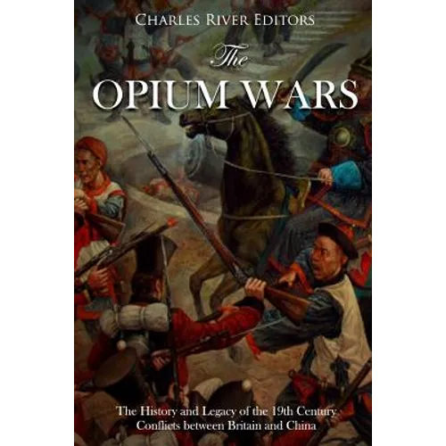 The Opium Wars: The History and Legacy of the 19th Century Conflicts between Britain and China