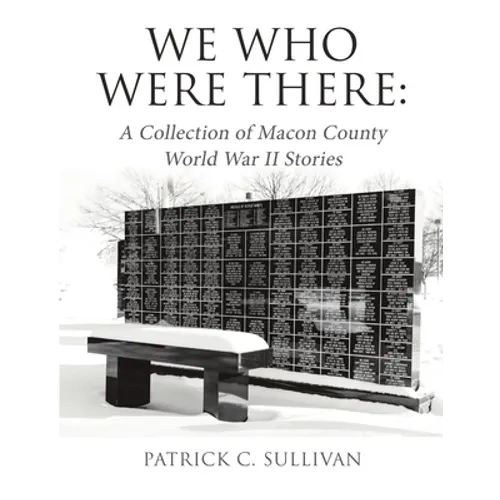 We Who Were There: A Collection of Macon County World War II Stories