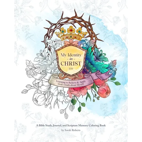 My Identity in Christ - An Interactive Bible Study, Journal, and Coloring Book: Learning to Believe and Apply God's Truth About Myself
