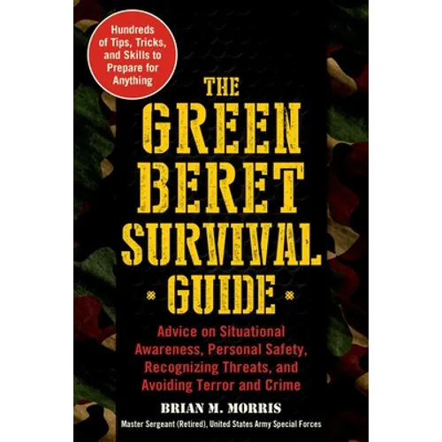 The Green Beret Survival Guide: Advice on Situational Awareness, Personal Safety, Recognizing Threats, and Avoiding Terror and Crime