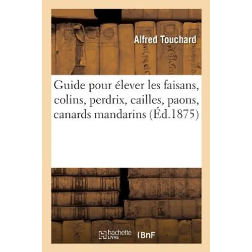 Guide pour élever les faisans, colins, perdrix, cailles, paons, canards mandarins: et de la Caroline, cygnes blancs et noirs