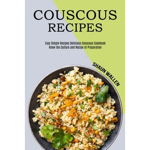 Couscous Recipes: Know the Culture and Recipe of Preparation (Easy Simple Recipes Delicious Couscous Cookbook)
