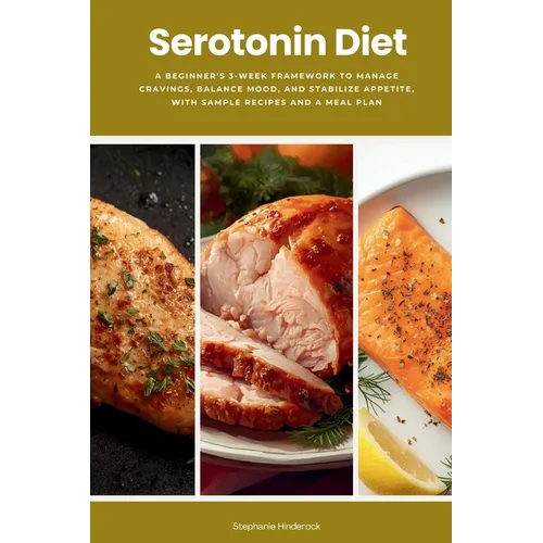 Serotonin Diet: A Beginner's 3-Week Framework to Manage Cravings, Balance Mood, and Stabilize Appetite, With Sample Recipes and a Meal Plan