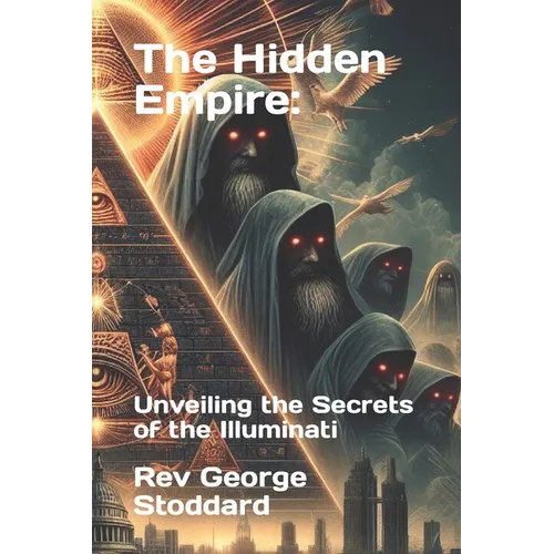 The Hidden Empire: : Unveiling the Secrets of the Illuminati
