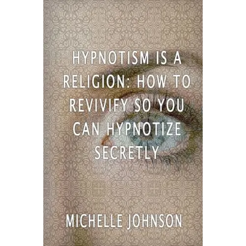 Hypnotism Is A Religion: How To Revivify So You Can Hypnotize Secretly