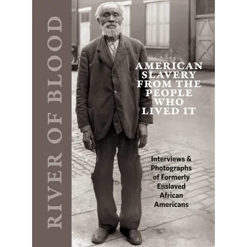 River of Blood: American Slavery from the People Who Lived It: Interviews & Photographs of Formerly Enslaved African Americans