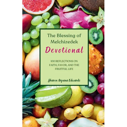 The Blessing of Melchizedek Devotional: 100 Reflections on Faith, Favor, and the Fruitful Life