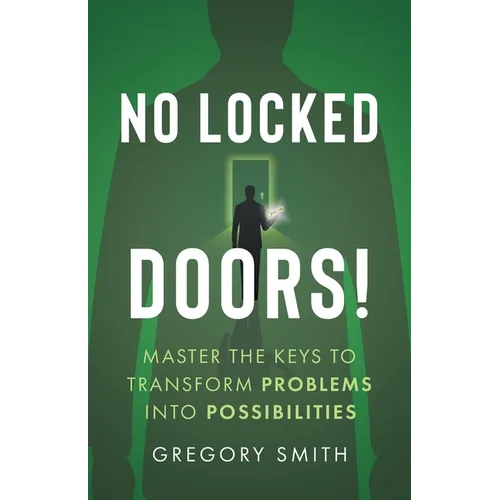 No Locked Doors!: Master the Keys to Transform Problems into Possibilities