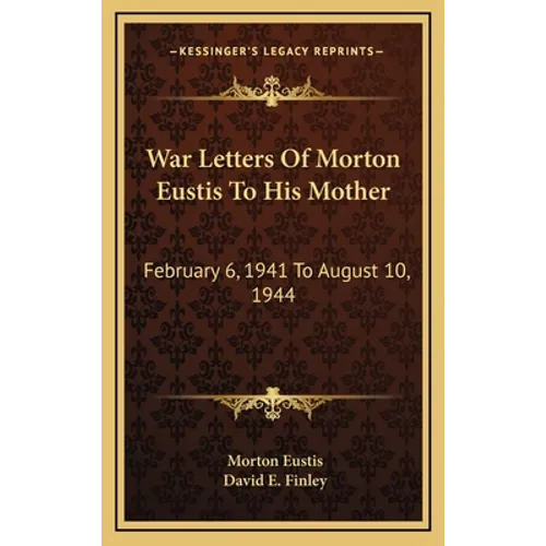 War Letters Of Morton Eustis To His Mother: February 6, 1941 To August 10, 1944