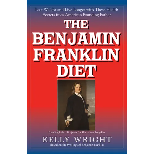 The Benjamin Franklin Diet: Lose Weight and Live Longer with These Health Secrets from America's Founding Father: Based on the Writings of Benjamin Fr