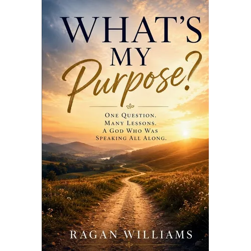 What's My Purpose: One Question Many Lessons A God Who Was Speaking All Along