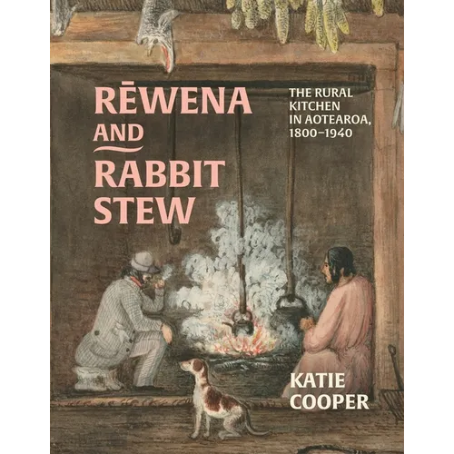 Rewena and Rabbit Stew: The Rural Kitchen in Aotearoa, 1800-1940