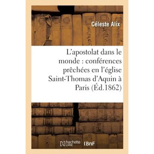 L'Apostolat Dans Le Monde: Conférences Prêchées En l'Église Saint-Thomas d'Aquin À Paris
