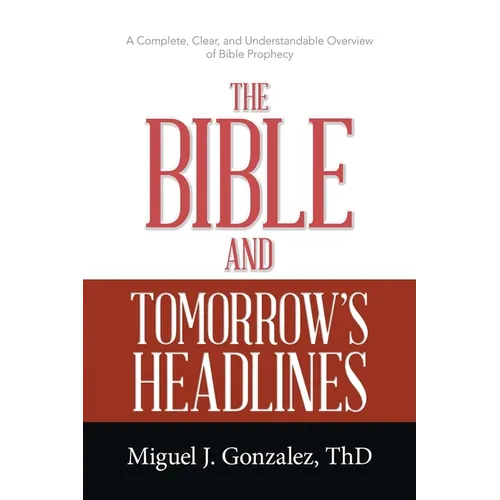 The Bible and Tomorrow's Headlines: A Complete, Clear, and Understandable Overview of Bible Prophecy