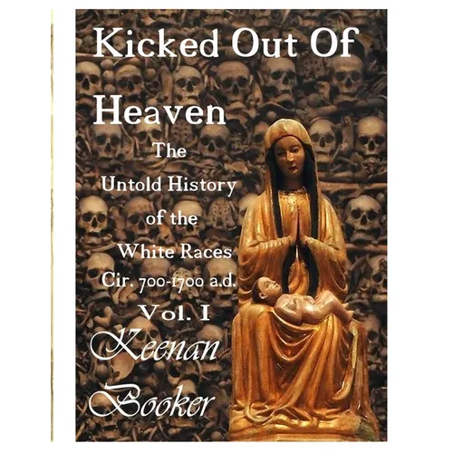 Kicked Out of Heaven Vol. I: The Untold History of The White Races cir. 700 - 1700 a.d.