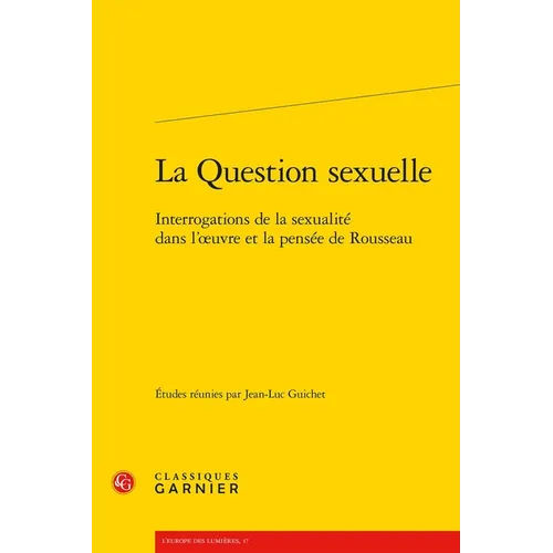 La Question Sexuelle: Interrogations de la Sexualite Dans l'Oeuvre Et La Pensee de Rousseau