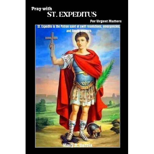 Pray With ST. EXPEDITUS For Urgent Matters: St. Expedite is the Patron saint of swift resolutions, emergencies, and timely answers