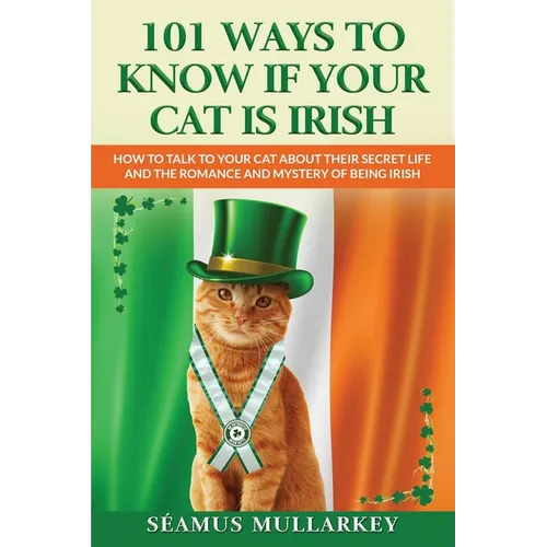 101 Ways To Know If Your Cat Is Irish: How To Talk To Your Cat About Their Secret Life and the Romance And Mystery Of Ireland And The Irish