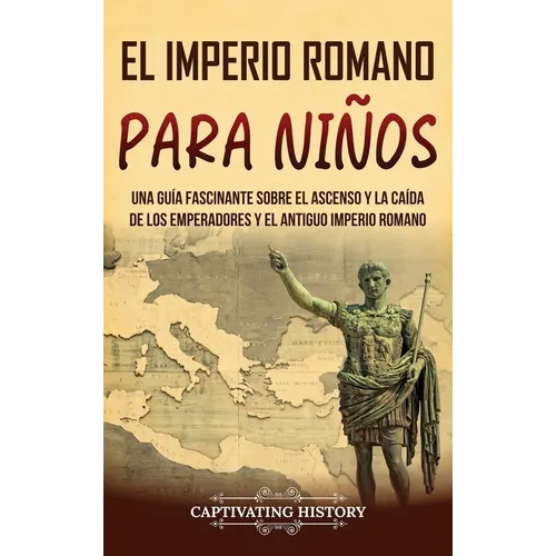 El Imperio romano para niños: Una guía fascinante sobre el ascenso y la caída de los emperadores y el antiguo Imperio romano