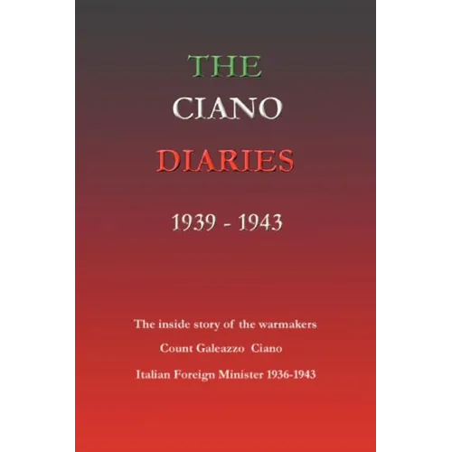 The Ciano Diaries 1939-1943: The Complete, Unabridged Diaries of Count Galeazzo Ciano, Italian Minister of Foreign Affairs, 1936-1943