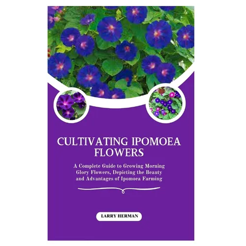 Cultivating Ipomoea Flowers: A Complete Guide to Growing Morning Glory Flowers, Depicting the Beauty and Advantages of Ipomoea Farming