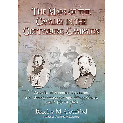 The Maps of the Cavalry in the Gettysburg Campaign: An Atlas of Mounted Operations from Brandy Station Through Falling Waters, June 9 - July 14, 1863