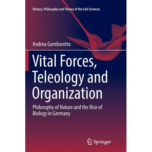 Vital Forces, Teleology and Organization: Philosophy of Nature and the Rise of Biology in Germany