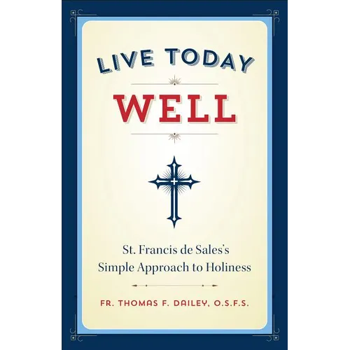 Live Today Well: St. Francis de Sales's Simple Approach to Holiness